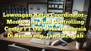 Lowongan Kerja Coordinator – Monitoring And Controlling Centre PT Oki Doki Indonesia Di Semarang, Jawa Tengah