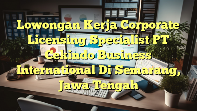 Lowongan Kerja Corporate Licensing Specialist PT Cekindo Business International Di Semarang, Jawa Tengah