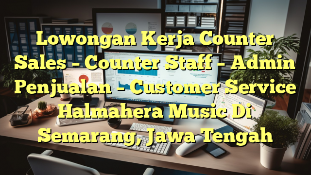 Lowongan Kerja Counter Sales – Counter Staff – Admin Penjualan – Customer Service Halmahera Music Di Semarang, Jawa Tengah