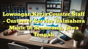 Lowongan Kerja Counter Staff – Customer Service Halmahera Music Di Semarang, Jawa Tengah