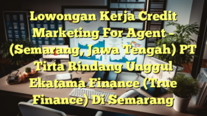 Lowongan Kerja Credit Marketing For Agent – (Semarang, Jawa Tengah) PT Tirta Rindang Unggul Ekatama Finance (True Finance) Di Semarang