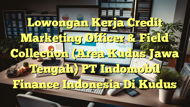 Lowongan Kerja Credit Marketing Officer & Field Collection (Area Kudus Jawa Tengah) PT Indomobil Finance Indonesia Di Kudus