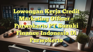 Lowongan Kerja Credit Marketing Officer – Purwokerto PT Suzuki Finance Indonesia Di Purwokerto