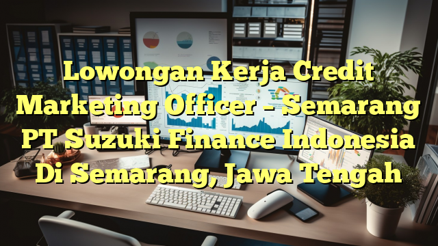 Lowongan Kerja Credit Marketing Officer – Semarang PT Suzuki Finance Indonesia Di Semarang, Jawa Tengah