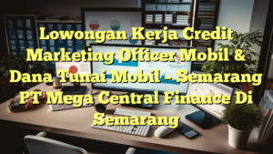 Lowongan Kerja Credit Marketing Officer Mobil & Dana Tunai Mobil – Semarang PT Mega Central Finance Di Semarang