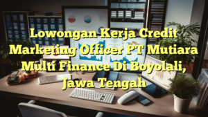 Lowongan Kerja Credit Marketing Officer PT Mutiara Multi Finance Di Boyolali, Jawa Tengah