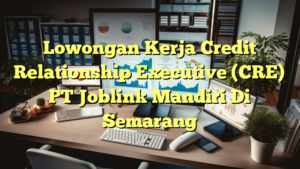 Lowongan Kerja Credit Relationship Executive (CRE) PT Joblink Mandiri Di Semarang