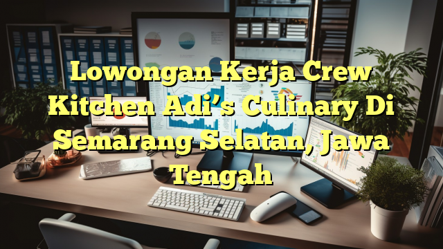 Lowongan Kerja Crew Kitchen Adi’s Culinary Di Semarang Selatan, Jawa Tengah