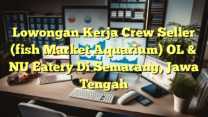 Lowongan Kerja Crew Seller (fish Market Aquarium) OL & NU Eatery Di Semarang, Jawa Tengah