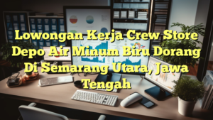 Lowongan Kerja Crew Store Depo Air Minum Biru Dorang Di Semarang Utara, Jawa Tengah