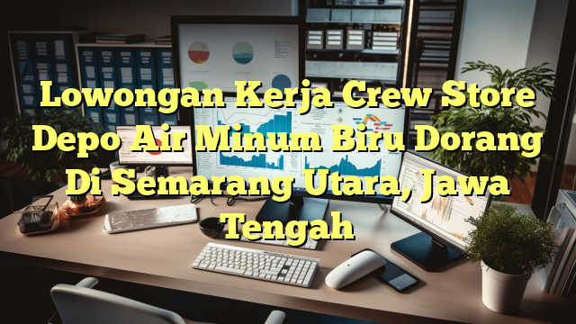 Lowongan Kerja Crew Store Depo Air Minum Biru Dorang Di Semarang Utara, Jawa Tengah