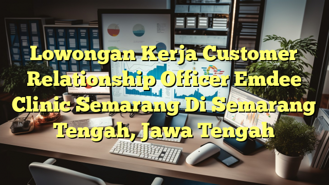 Lowongan Kerja Customer Relationship Officer Emdee Clinic Semarang Di Semarang Tengah, Jawa Tengah