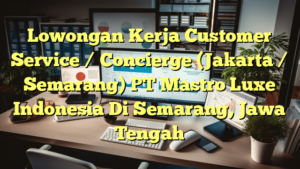 Lowongan Kerja Customer Service / Concierge (Jakarta / Semarang) PT Mastro Luxe Indonesia Di Semarang, Jawa Tengah