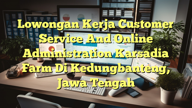 Lowongan Kerja Customer Service And Online Administration Karsadia Farm Di Kedungbanteng, Jawa Tengah