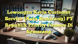 Lowongan Kerja Customer Service (Kota Semarang) PT Republik Priority Finance Di Semarang