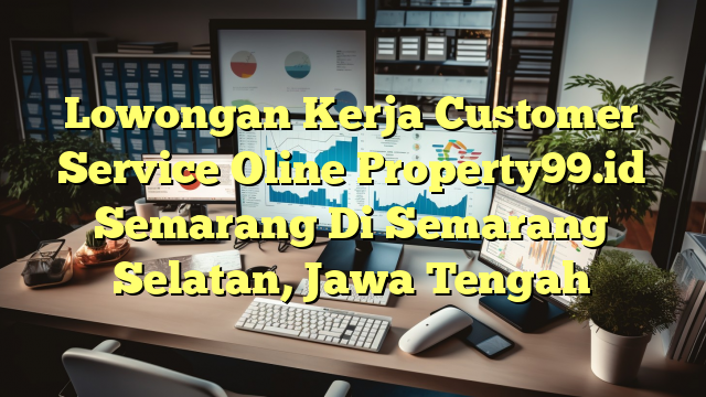 Lowongan Kerja Customer Service Oline Property99.id Semarang Di Semarang Selatan, Jawa Tengah