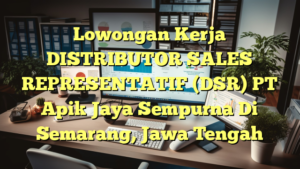 Lowongan Kerja DISTRIBUTOR SALES REPRESENTATIF (DSR) PT Apik Jaya Sempurna Di Semarang, Jawa Tengah