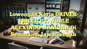 Lowongan Kerja DRIVER TRILER PT. NOBLE ALEXINDO NAMORA Di Semarang, Jawa Tengah