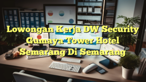 Lowongan Kerja DW Security Gumaya Tower Hotel Semarang Di Semarang