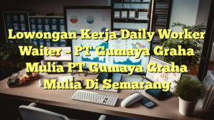 Lowongan Kerja Daily Worker Waiter – PT Gumaya Graha Mulia PT Gumaya Graha Mulia Di Semarang