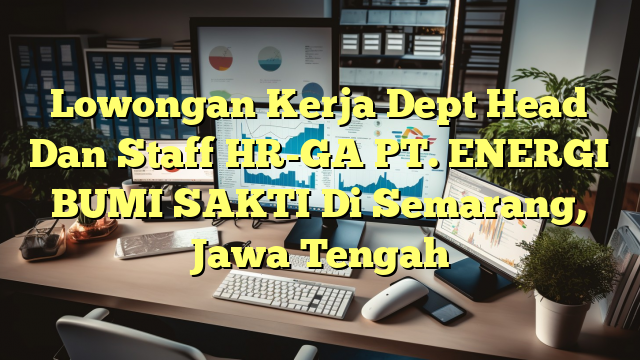 Lowongan Kerja Dept Head Dan Staff HR-GA PT. ENERGI BUMI SAKTI Di Semarang, Jawa Tengah