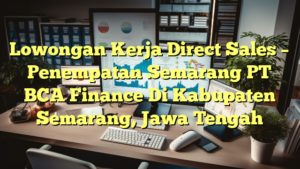 Lowongan Kerja Direct Sales – Penempatan Semarang PT BCA Finance Di Kabupaten Semarang, Jawa Tengah