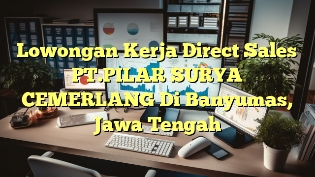 Lowongan Kerja Direct Sales PT.PILAR SURYA CEMERLANG Di Banyumas, Jawa Tengah