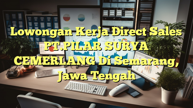 Lowongan Kerja Direct Sales PT.PILAR SURYA CEMERLANG Di Semarang, Jawa Tengah