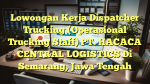 Lowongan Kerja Dispatcher Trucking (Operasional Trucking Staff) PT. HACACA CENTRAL LOGISTICS Di Semarang, Jawa Tengah