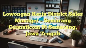 Lowongan Kerja District Sales Manager – Semarang Cermaticom Di Semarang, Jawa Tengah