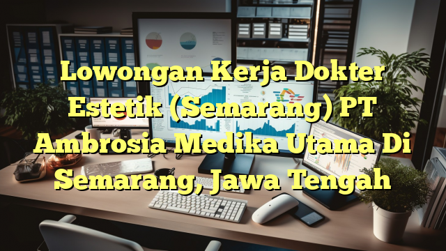 Lowongan Kerja Dokter Estetik (Semarang) PT Ambrosia Medika Utama Di Semarang, Jawa Tengah