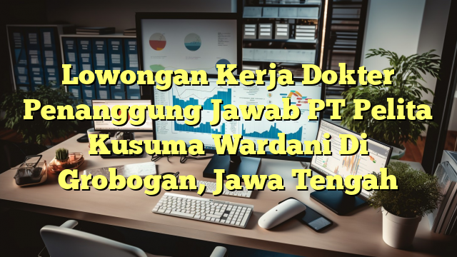 Lowongan Kerja Dokter Penanggung Jawab PT Pelita Kusuma Wardani Di Grobogan, Jawa Tengah