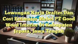 Lowongan Kerja Drafter Dan Cost Estimator Mebel PT Good Wood Interior Di Kabupaten Jepara, Jawa Tengah