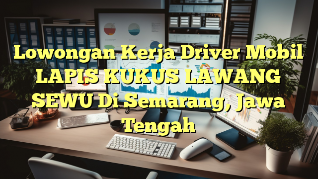 Lowongan Kerja Driver Mobil LAPIS KUKUS LAWANG SEWU Di Semarang, Jawa Tengah