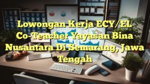 Lowongan Kerja ECY/EL Co-Teacher Yayasan Bina Nusantara Di Semarang, Jawa Tengah