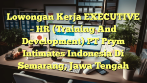 Lowongan Kerja EXECUTIVE – HR (Training And Development) PT Prym Intimates Indonesia Di Semarang, Jawa Tengah