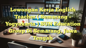 Lowongan Kerja English Teacher ( Semarang – Yogyakarta ) SUN Education Group Di Semarang, Jawa Tengah