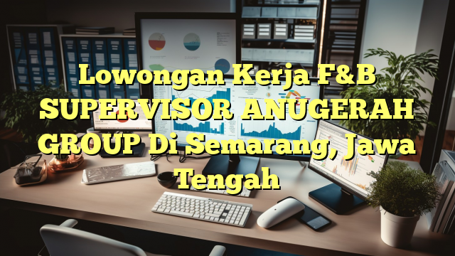 Lowongan Kerja F&B SUPERVISOR ANUGERAH GROUP Di Semarang, Jawa Tengah