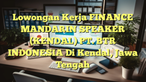 Lowongan Kerja FINANCE MANDARIN SPEAKER (KENDAL) PT. BTR INDONESIA Di Kendal, Jawa Tengah