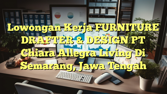 Lowongan Kerja FURNITURE DRAFTER & DESIGN PT Chiara Allegra Living Di Semarang, Jawa Tengah