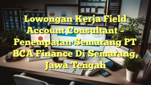 Lowongan Kerja Field Account Consultant – Penempatan Semarang PT BCA Finance Di Semarang, Jawa Tengah