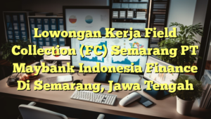 Lowongan Kerja Field Collection (FC) Semarang PT Maybank Indonesia Finance Di Semarang, Jawa Tengah