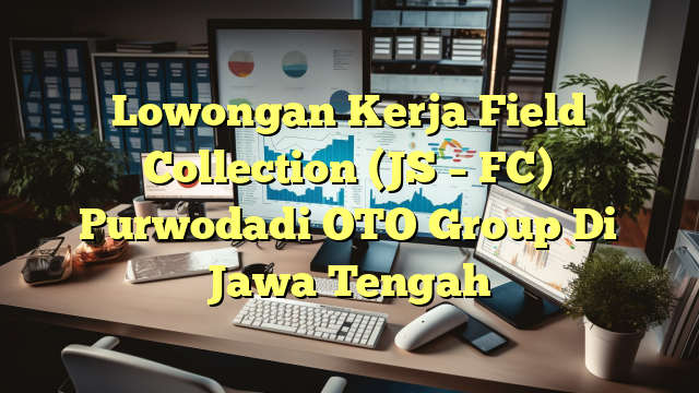 Lowongan Kerja Field Collection (JS – FC) Purwodadi OTO Group Di Jawa Tengah