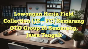 Lowongan Kerja Field Collection (JS – FC) Semarang OTO Group Di Semarang, Jawa Tengah