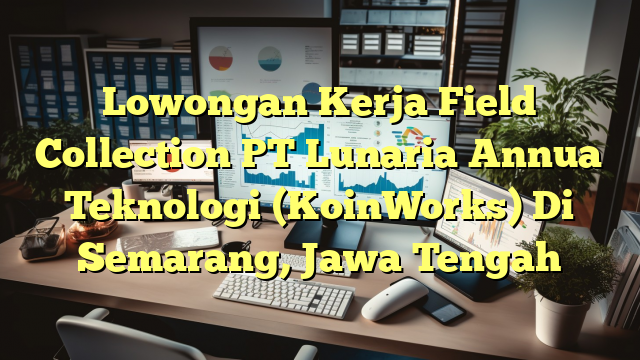 Lowongan Kerja Field Collection PT Lunaria Annua Teknologi (KoinWorks) Di Semarang, Jawa Tengah