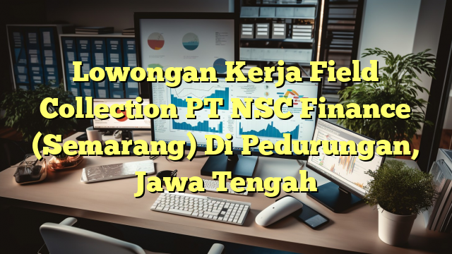 Lowongan Kerja Field Collection PT NSC Finance (Semarang) Di Pedurungan, Jawa Tengah