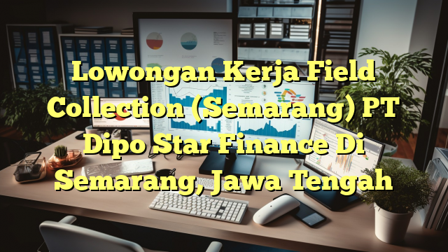 Lowongan Kerja Field Collection (Semarang) PT Dipo Star Finance Di Semarang, Jawa Tengah