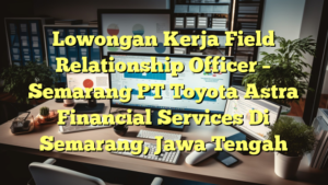 Lowongan Kerja Field Relationship Officer – Semarang PT Toyota Astra Financial Services Di Semarang, Jawa Tengah