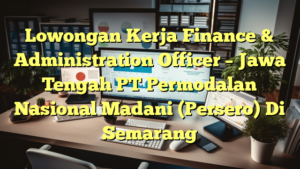 Lowongan Kerja Finance & Administration Officer – Jawa Tengah PT Permodalan Nasional Madani (Persero) Di Semarang