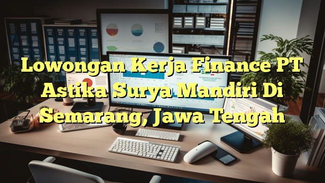 Lowongan Kerja Finance PT Astika Surya Mandiri Di Semarang, Jawa Tengah